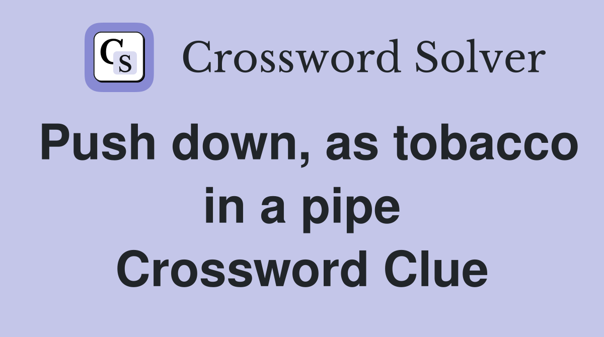 Push down, as tobacco in a pipe Crossword Clue Answers Crossword Solver